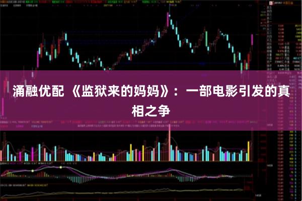 涌融优配 《监狱来的妈妈》：一部电影引发的真相之争