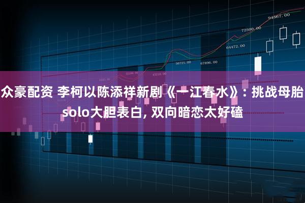 众豪配资 李柯以陈添祥新剧《一江春水》: 挑战母胎solo大胆表白, 双向暗恋太好磕